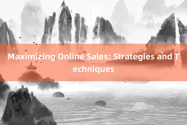 Maximizing Online Sales: Strategies and Techniques