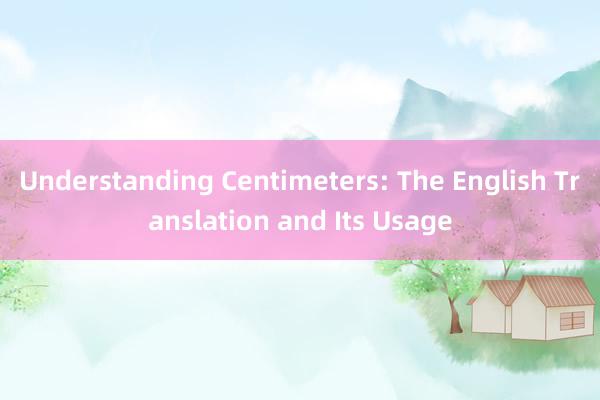 Understanding Centimeters: The English Translation and Its Usage