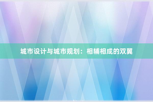 城市设计与城市规划：相辅相成的双翼