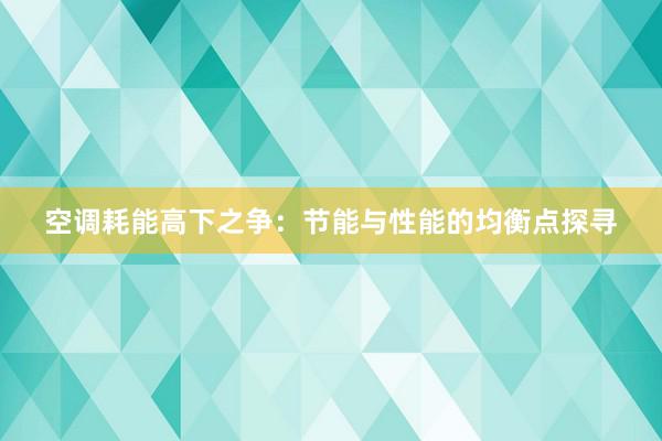 空调耗能高下之争：节能与性能的均衡点探寻